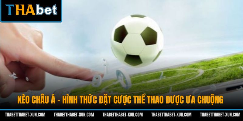 Kèo Châu Á - Hình Thức Đặt Cược Thể Thao Được Ưa Chuộng