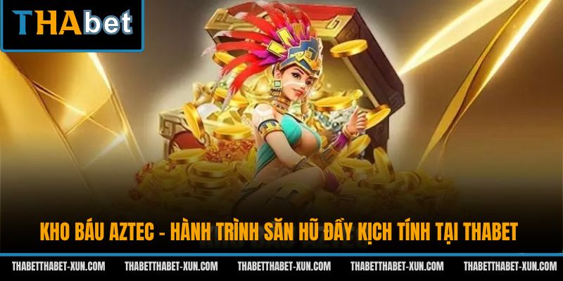 Kho Báu Aztec - Hành Trình Săn Hũ Đầy Kịch Tính Tại Thabet
